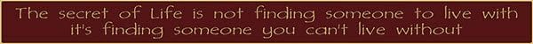 18 Inch Whimsical Wooden Sign - The secret of Life is not finding someone to live with.. It's finding someone you can't live without - - Shelburne Country Store