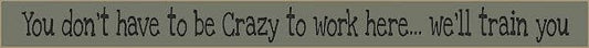 18 Inch Whimsical Wooden Sign - You Dont have to be crazy to work here - - Shelburne Country Store