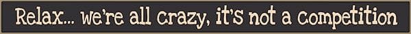 18 Inch Whimsical Wooden Sign - Relax, we're all crazy, it's not a competition - - Shelburne Country Store