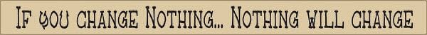 18 Inch Whimsical Wooden Sign - If you change nothing, Nothing will change - - Shelburne Country Store