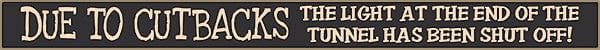 18 Inch Whimsical Wooden Sign - Due to Cutbacks the Light at the end of the tunnel - - Shelburne Country Store