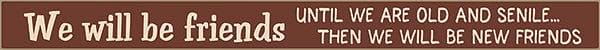 18 Inch Whimsical Wooden Sign - We will be friends until we are old and senile - - Shelburne Country Store