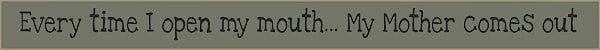18 Inch Whimsical Wooden Sign - Every time I open my mouth... My mother comes out - - Shelburne Country Store